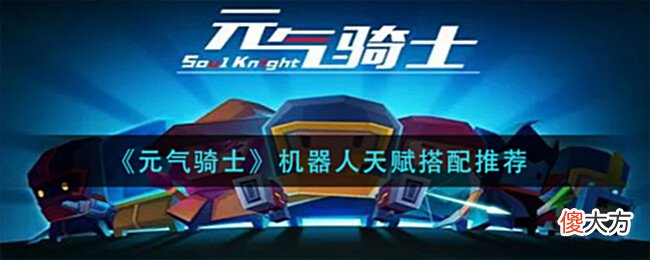 【游戏世界】《元气骑士》机器人天赋搭配推荐