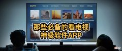 那些必备的看电视软件/APP 手机卡用什么软件看电视好