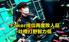 【游戏世界】Faker再度败人品！排位吐槽队友智力低，导致账号被封禁