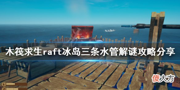 木筏求生冰岛三条水管如何解谜_raft冰岛三条水管解谜攻略分享