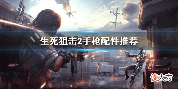 生死狙击2手枪配件搭配怎么搭配_手枪配件推荐