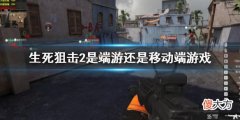生死狙击2是端游还是移动端游戏_游戏端游平台介绍