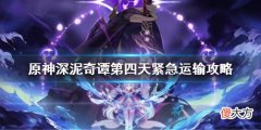 原神深泥奇谭第四天紧急运输攻略 深泥奇谭第四天怎么过