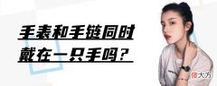 手表和手链同时佩戴 手链可以和手表戴在一起吗