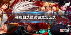 【游戏迷】《DNF手游》韩服自选属强徽章选什么韩服自选属强徽章推荐