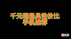1000块钱最具性价比的手机良心推荐 性价比最好的1000元手机