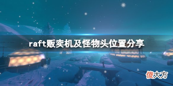 木筏求生第七关贩卖机在哪_raft贩卖机及怪物头位置分享
