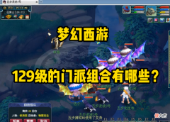 【游戏世界】梦幻西游：129级的门派组合有哪些优缺点