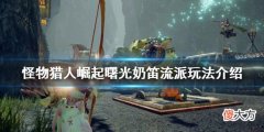 怪物猎人崛起奶笛流派怎么玩_曙光奶笛流派玩法介绍