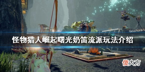 怪物猎人崛起奶笛流派怎么玩_曙光奶笛流派玩法介绍