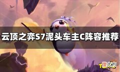 【游戏世界】云顶之弈S7泥头车主C阵容玩什么泥头车主C阵容推荐