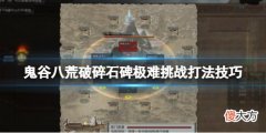 鬼谷八荒破碎石碑挑战怎么过_破碎石碑极难挑战打法技巧