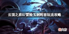 云顶之弈S7冒险玉刺怎么玩_S7冒险玉刺阵容玩法攻略