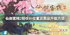 仙剑客栈2招募伙计在哪招_招伙计位置及菜品升级方法