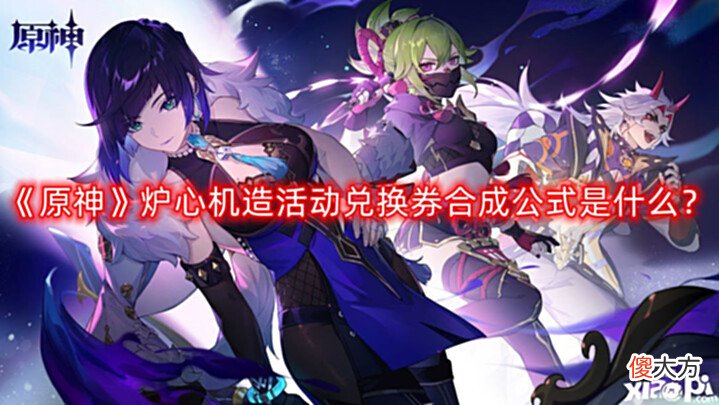 【游戏世界】《原神》炉心机造活动兑换券合成公式是什么?炉心机造活动兑换券合成公式分享