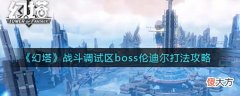 【游戏世界】《幻塔》战斗调试区boss伦迪尔打法攻略