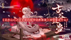 【游戏世界】《花亦山心之月》第四期学识考察第三场答案是什么?第四期学识考察第三场答案